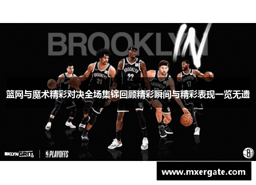 篮网与魔术精彩对决全场集锦回顾精彩瞬间与精彩表现一览无遗