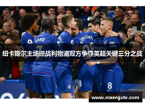 纽卡斯尔主场迎战利物浦双方争夺英超关键三分之战