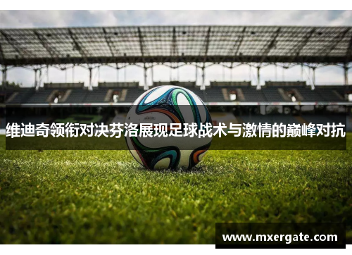 维迪奇领衔对决芬洛展现足球战术与激情的巅峰对抗